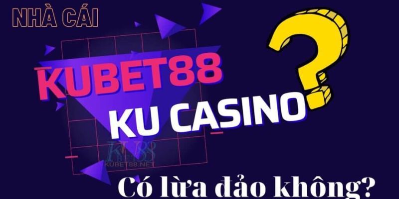 Một số lý do dẫn tới tin đồn Kubet lừa đảo