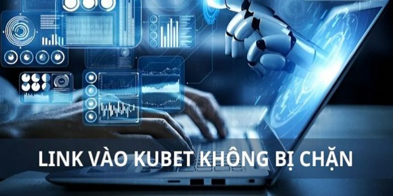 02 lý do khiến đường link vào Kubet bị chặn