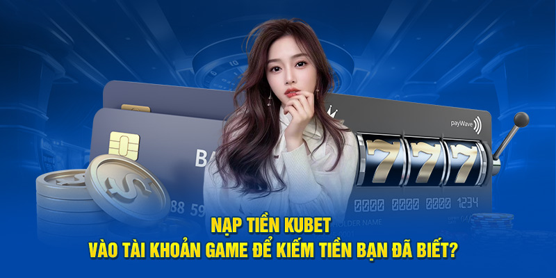 Truy cập mọi lúc mọi nơi khi nạp tiền vào kubet77