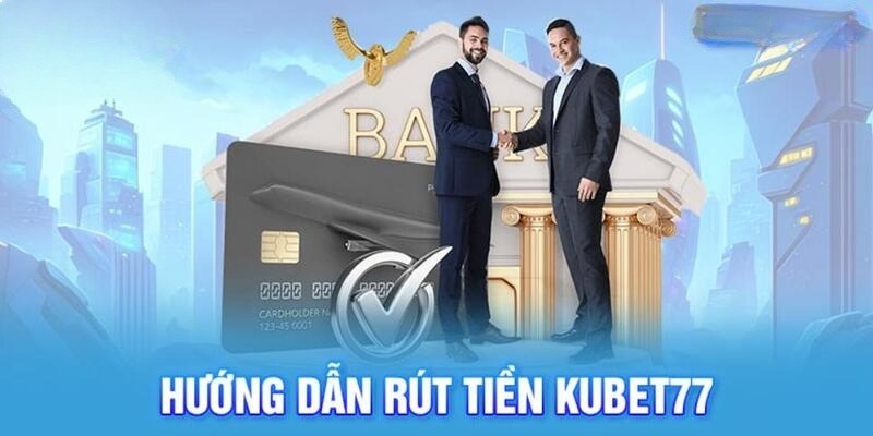 Hướng dẫn chi tiết các bước rút tiền Kubet77